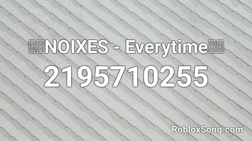 🔥🔥NOIXES - Everytime🔥🔥 Roblox ID