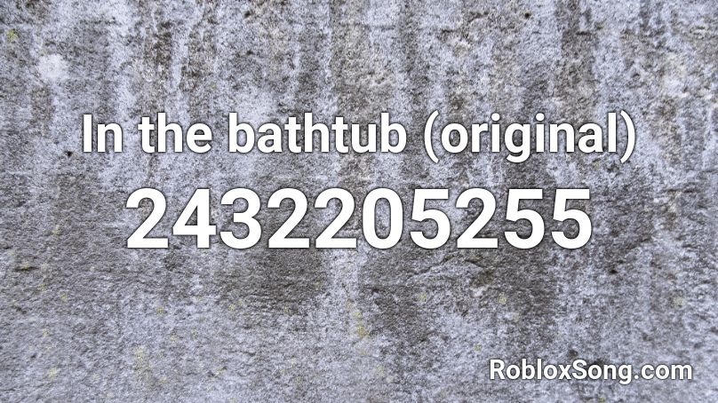 In the bathtub (original) Roblox ID