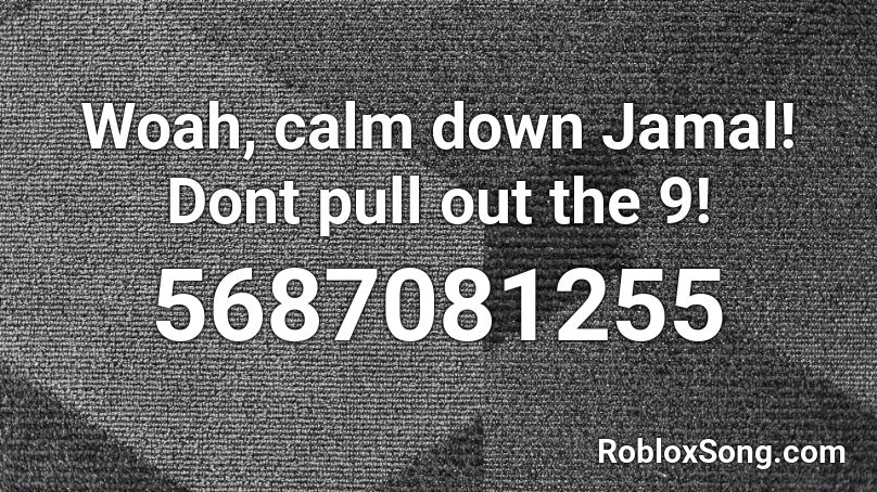 Woah, calm down Jamal! Dont pull out the 9! Roblox ID