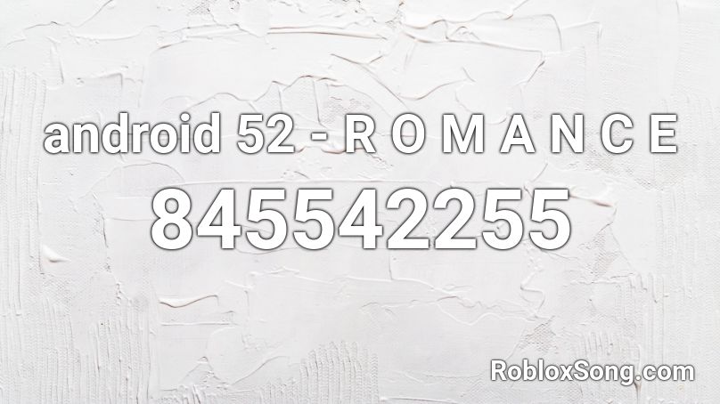 android 52 - R O M A N C E Roblox ID