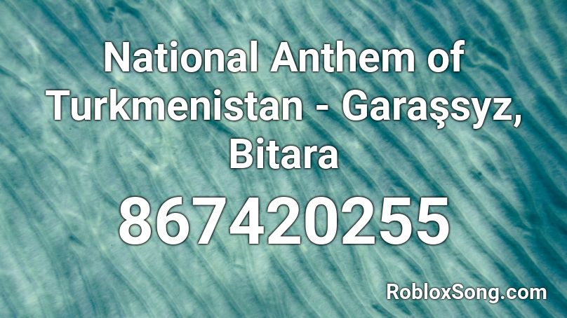 National Anthem of Turkmenistan - Garaşsyz, Bitara Roblox ID