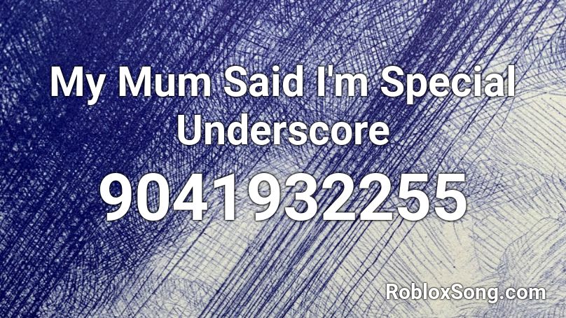 My Mum Said I'm Special Underscore Roblox ID