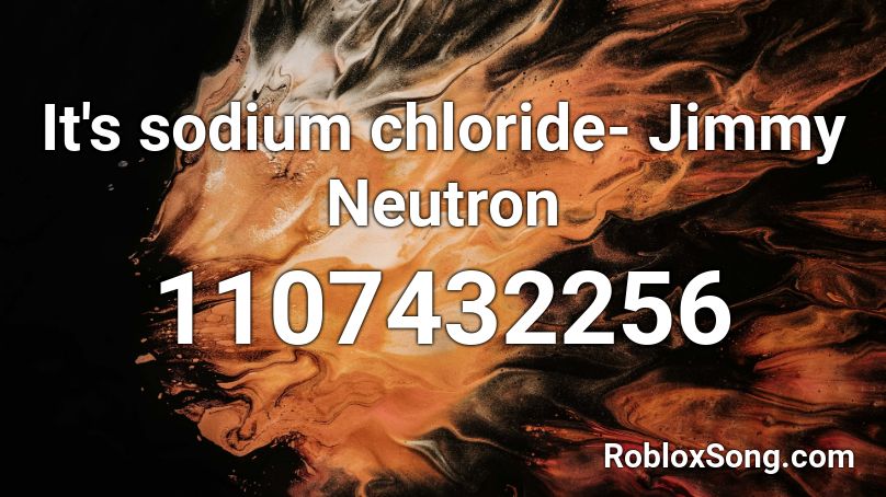 It's sodium chloride- Jimmy Neutron Roblox ID