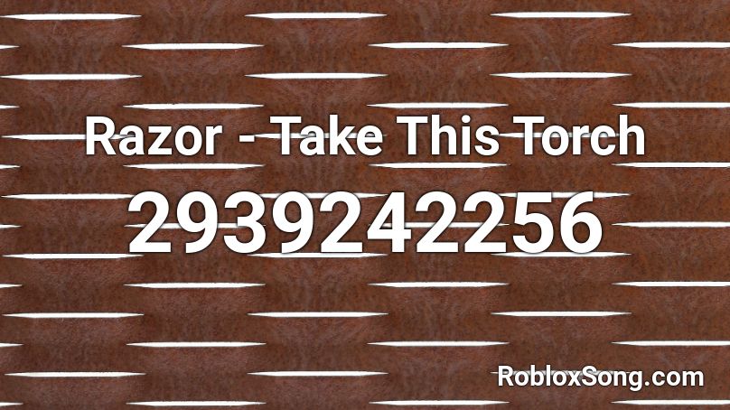 Razor Take This Torch Roblox Id Roblox Music Codes - roblox torch id
