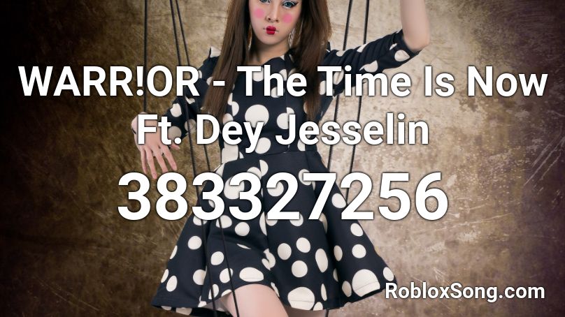 WARR!OR - The Time Is Now Ft. Dey Jesselin Roblox ID
