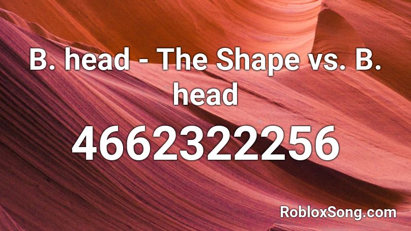 B. head - The Shape vs. B. Head Roblox ID