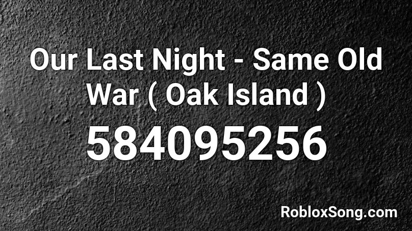 Our Last Night - Same Old War ( Oak Island ) Roblox ID