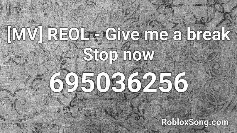 [MV] REOL - Give me a break Stop now Roblox ID