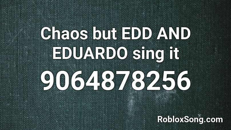 Chaos but EDD AND EDUARDO sing it Roblox ID