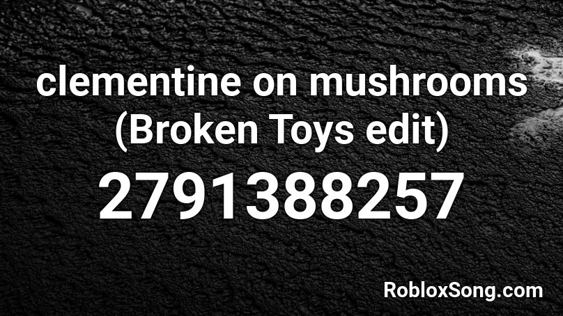 clementine on mushrooms (Broken Toys edit) Roblox ID