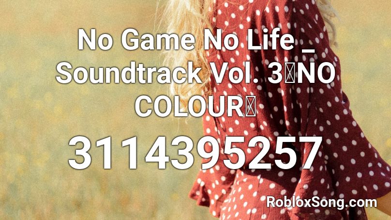 No Game No Life _ Soundtrack Vol. 3「NO COLOUR」 Roblox ID