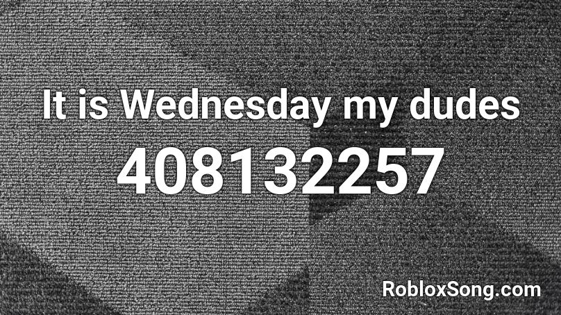 It is Wednesday my dudes  Roblox ID