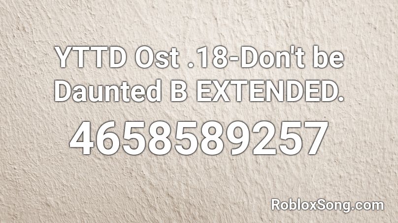 YTTD Ost .18-Don't be Daunted B EXTENDED. Roblox ID