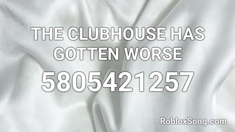 THE CLUBHOUSE HAS GOTTEN WORSE Roblox ID