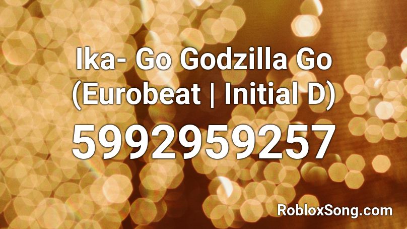 Ika- Go Godzilla Go (Eurobeat|Initial D) Roblox ID