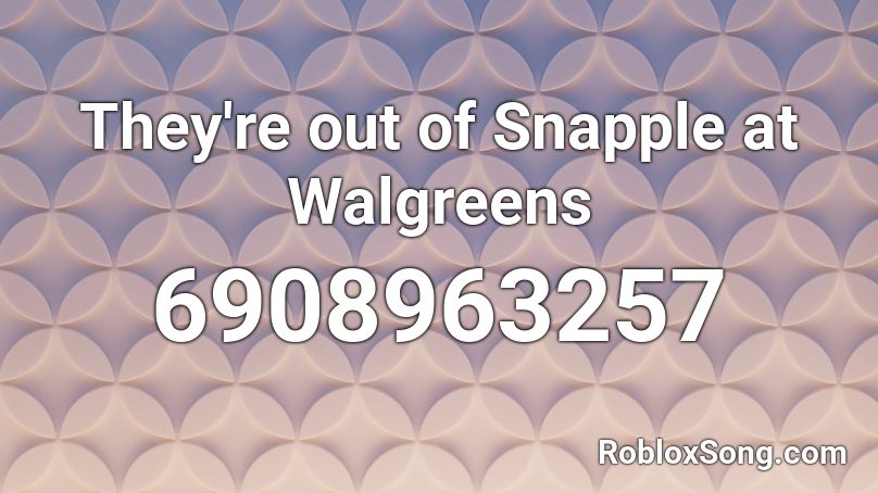 They're out of Snapple at Walgreens Roblox ID