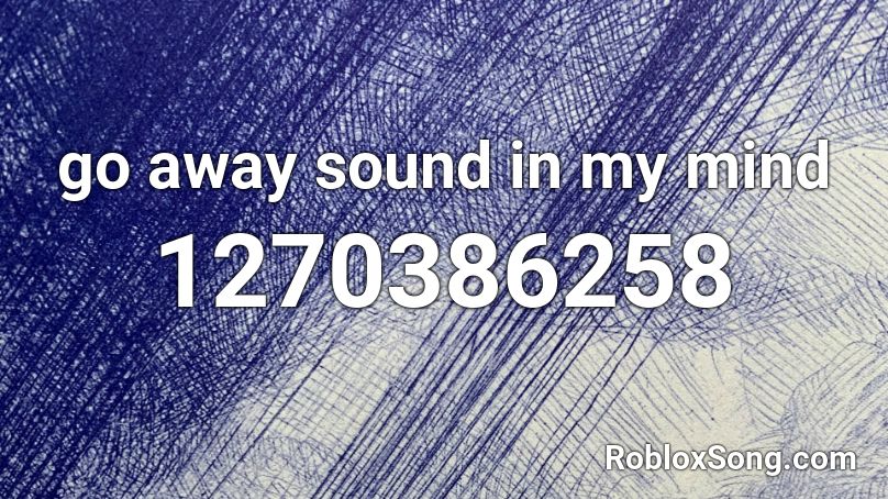 go away sound in my mind Roblox ID