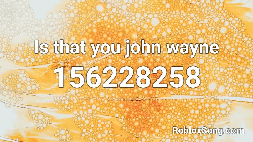 Is that you john wayne Roblox ID