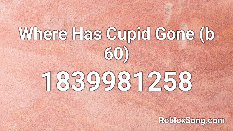 Where Has Cupid Gone (b 60) Roblox ID