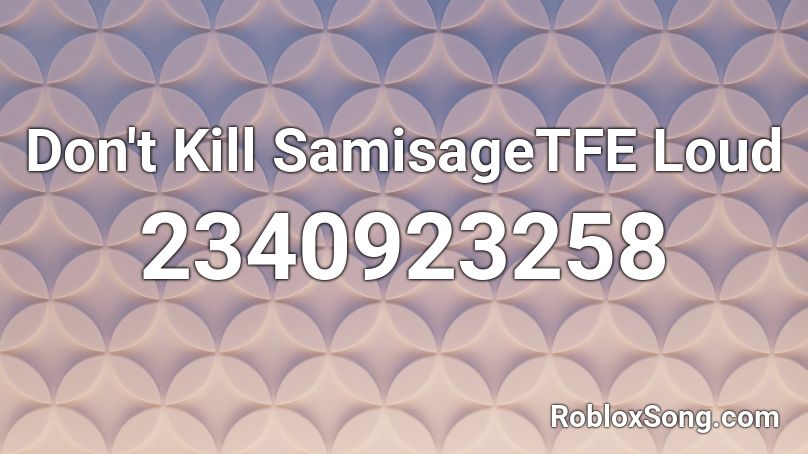 Don't Kill SamisageTFE Loud Roblox ID