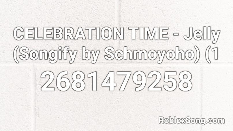 Celebration Time Jelly Songify By Schmoyoho 1 Roblox Id Roblox Music Codes - celebrate roblox id