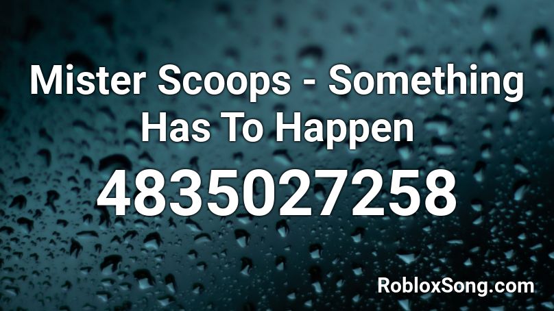Mister Scoops - Something Has To Happen Roblox ID