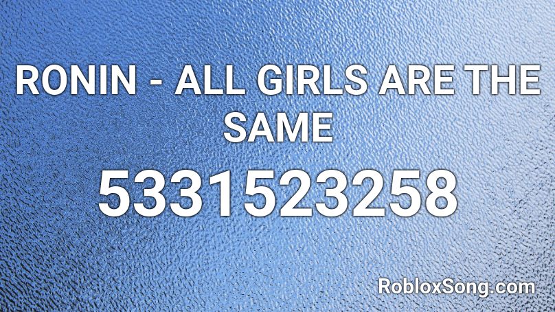 RONIN - ALL GIRLS ARE THE SAME Roblox ID