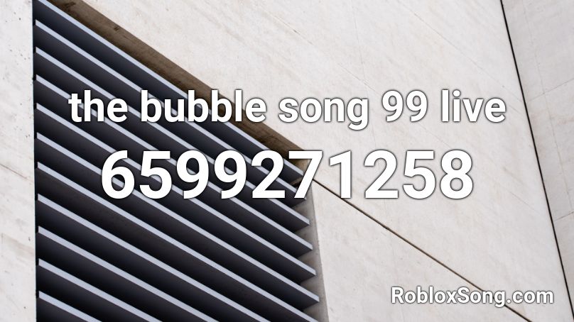 the bubble song 99 live Roblox ID