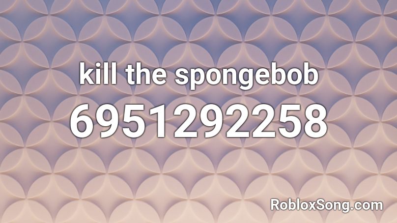 kill the spongebob Roblox ID