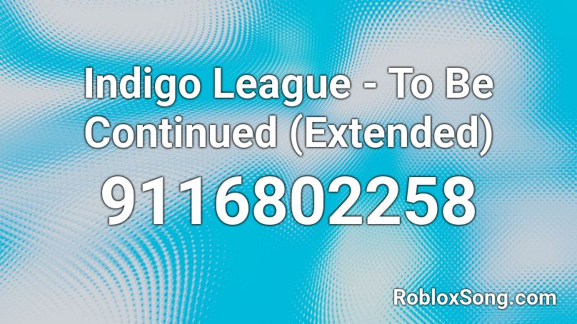 Indigo League - To Be Continued (Extended) Roblox ID