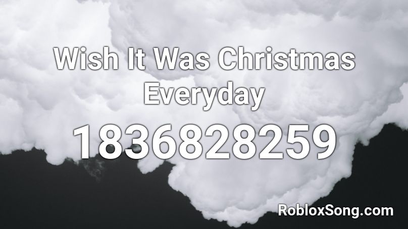 Wish It Was Christmas Everyday Roblox ID