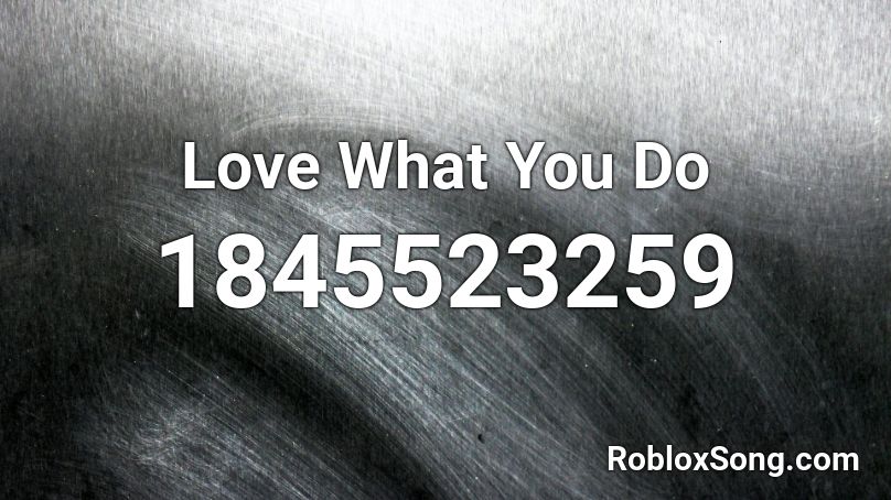 Love What You Do Roblox ID