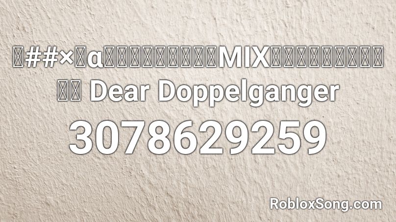 【##×＋α／あるふぁきゅん。MIX】拝啓ドッペルゲンガー Dear Doppelganger Roblox ID