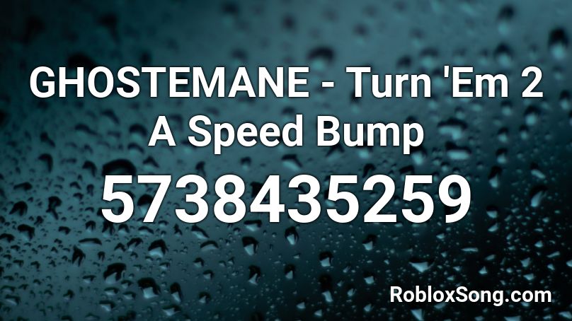 GHOSTEMANE - Turn 'Em 2 A Speed Bump Roblox ID