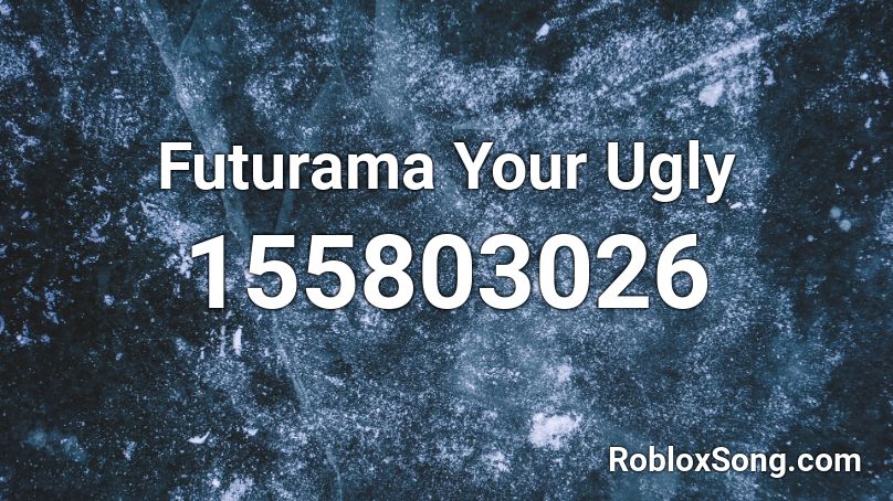 Futurama Your Ugly  Roblox ID