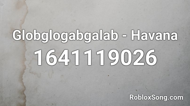 Globglogabgalab - Havana Roblox ID