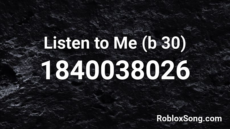 Listen to Me (b 30) Roblox ID