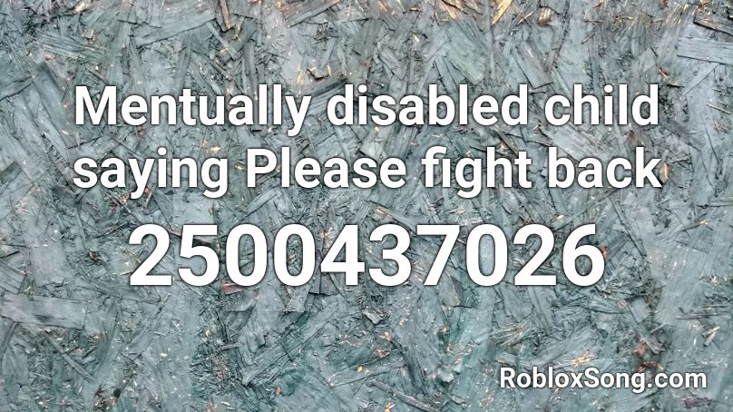 Mentually disabled child saying Please fight back Roblox ID