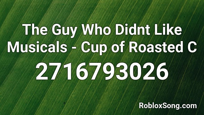 The Guy Who Didnt Like Musicals Cup Of Roasted C Roblox Id Roblox Music Codes - reeses cups song roblox