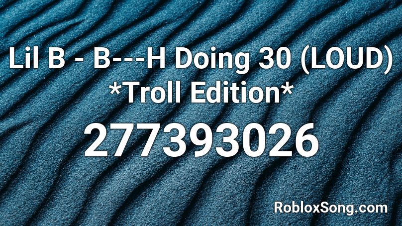 Lil B - B---H Doing 30 (LOUD) *Troll Edition* Roblox ID