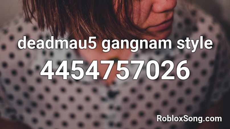 Deadmau5 Gangnam Style Roblox Id Roblox Music Codes - roblox gangnam style song id