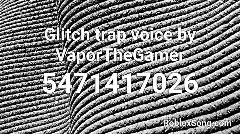 Glitch trap voice by VaporTheGamer Roblox ID