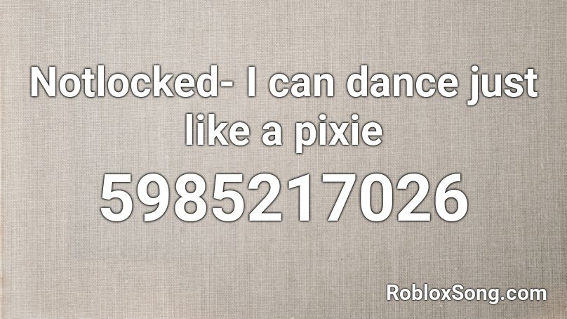 notlocked- I can dance just like a pixie Roblox ID