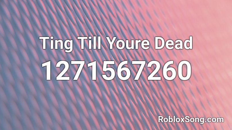 Ting Till Youre Dead Roblox ID
