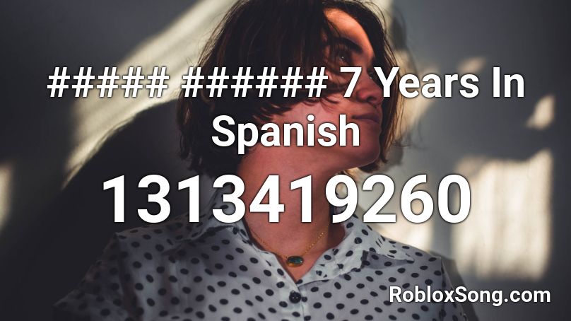 ##### ###### 7 Years In Spanish Roblox ID