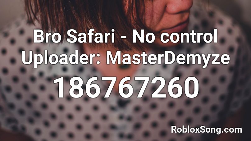 Bro Safari - No control Uploader: MasterDemyze Roblox ID