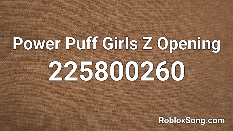 Power Puff Girls Z Opening Roblox ID
