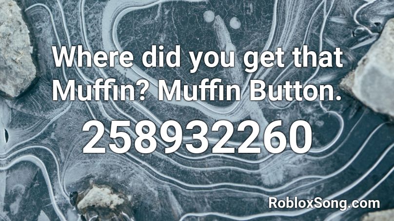 Where did you get that Muffin? Muffin Button. Roblox ID
