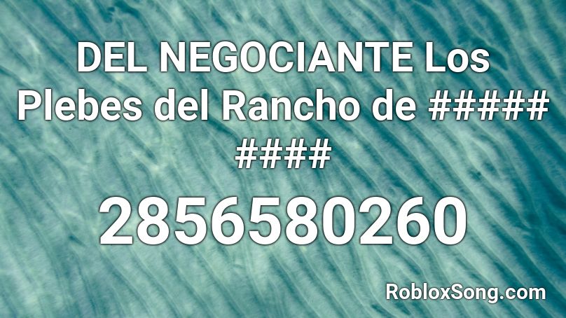 DEL NEGOCIANTE Los Plebes del Rancho de ##### #### Roblox ID