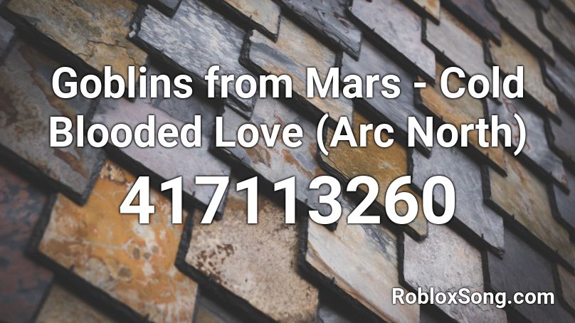 Goblins from Mars - Cold Blooded Love (Arc North) Roblox ID